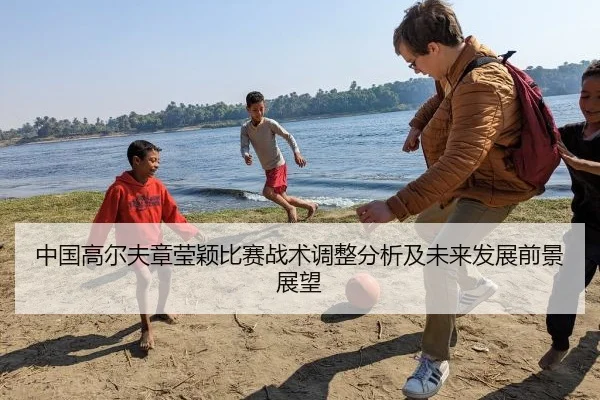 中国高尔夫章莹颖比赛战术调整分析及未来发展前景展望