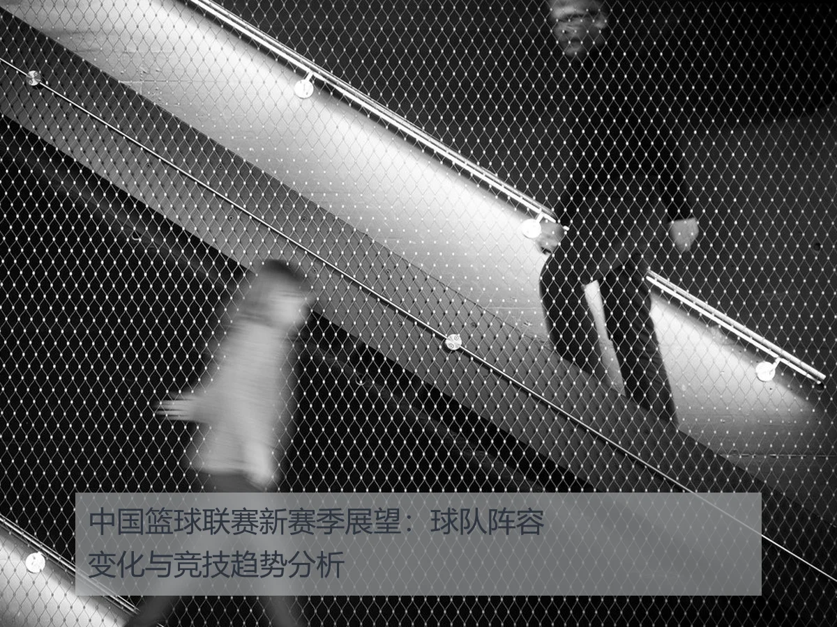 中国篮球联赛新赛季展望：球队阵容变化与竞技趋势分析