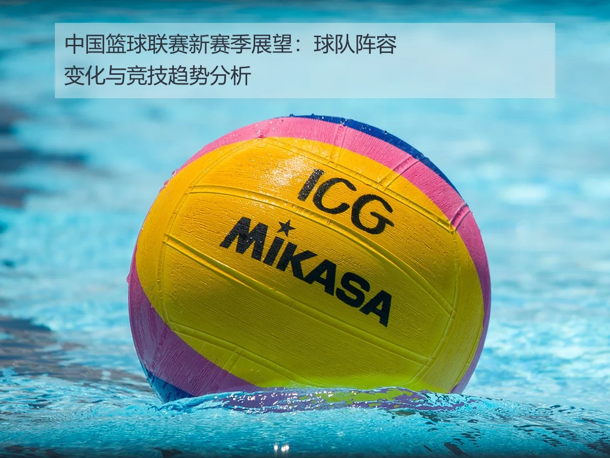 中国篮球联赛新赛季展望:球队阵容变化与竞技趋势分析